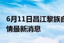 6月11日昌江黎族自治县新型冠状病毒肺炎疫情最新消息