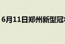 6月11日郑州新型冠状病毒肺炎疫情最新消息