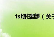 tsl谢瑞麟（关于tsl谢瑞麟的介绍）