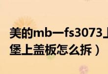 美的mb一fs3073上盖怎么拆不开（美的电饭堡上盖板怎么拆）