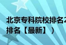 北京专科院校排名2020（2022北京专科学校排名【最新】）