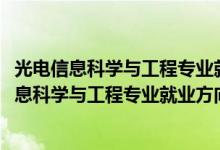 光电信息科学与工程专业就业方向与就业前景（2022光电信息科学与工程专业就业方向及就业前景怎么样）