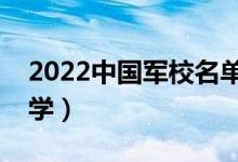 2022中国军校名单排名（有哪些好的军校大学）