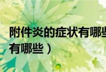 附件炎的症状有哪些怎样用药（附件炎的症状有哪些）