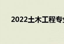 2022土木工程专业课程（主要学什么）