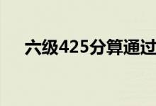 六级425分算通过吗（425分及格了吗）