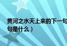 黄河之水天上来的下一句是什么?（黄河之水天上来的下一句是什么）