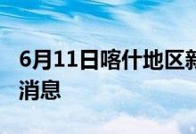 6月11日喀什地区新型冠状病毒肺炎疫情最新消息