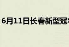 6月11日长春新型冠状病毒肺炎疫情最新消息