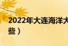 2022年大连海洋大学怎么样（王牌专业有哪些）