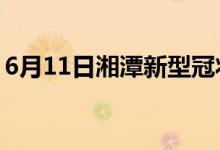 6月11日湘潭新型冠状病毒肺炎疫情最新消息