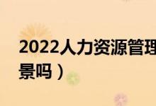 2022人力资源管理专业适合女生学吗（有前景吗）