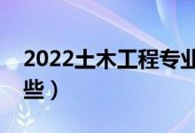 2022土木工程专业就业前景（就业方向有哪些）