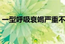 一型呼吸衰竭严重不（一型呼吸衰竭严重吗）