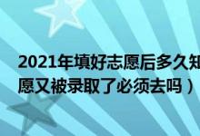 2021年填好志愿后多久知道自己被录取（2022如果填了志愿又被录取了必须去吗）