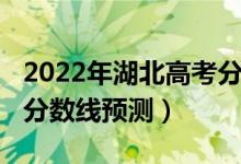 2022年湖北高考分数线预测（2022湖北高考分数线预测）