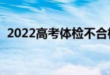 2022高考体检不合格怎么办（有哪些后果）