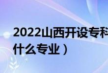 2022山西开设专科的本科大学有哪些（都有什么专业）