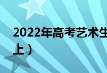 2022年高考艺术生文化课要求（多少分能考上）