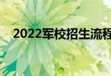 2022军校招生流程是怎样的（招生步骤）