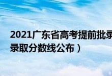 2021广东省高考提前批录取分数线（2021广东高考预科班录取分数线公布）