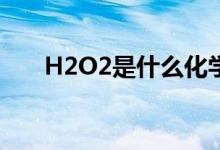 H2O2是什么化学名称（有哪些作用）