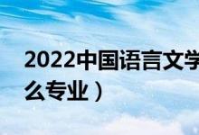 2022中国语言文学类包括哪些专业（都有什么专业）