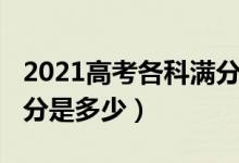 2021高考各科满分是多少（2022高考各科满分是多少）