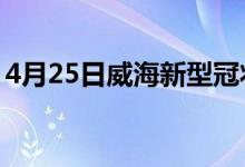 4月25日威海新型冠状病毒肺炎疫情最新消息