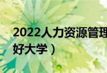 2022人力资源管理专业前景怎么样（有哪些好大学）