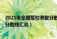 2021年全国军校录取分数线一览表（2021年全国军校录取分数线汇总）