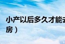 小产以后多久才能去做客（小产以后多久能同房）