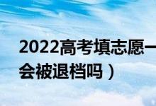 2022高考填志愿一定要服从调剂么（不服从会被退档吗）