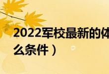 2022军校最新的体重要求（报考军校需要什么条件）