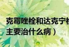 克霉唑栓和达克宁栓治霉菌哪个好（克霉唑栓主要治什么病）