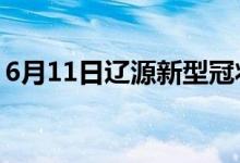 6月11日辽源新型冠状病毒肺炎疫情最新消息