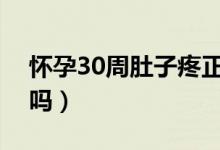 怀孕30周肚子疼正常吗（怀孕了肚子疼正常吗）