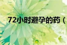 72小时避孕的药（72小时避孕药多少钱）