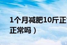 1个月减肥10斤正常吗（一个月减肥10公斤正常吗）