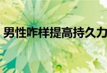 男性咋样提高持久力（怎样提高男的持久力）