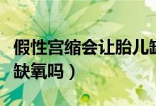 假性宫缩会让胎儿缺氧吗（假性宫缩说明胎儿缺氧吗）