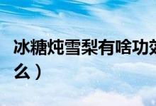 冰糖炖雪梨有啥功效（冰糖炖雪梨的功效是什么）