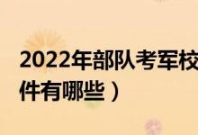 2022年部队考军校政策（2022报考军校的条件有哪些）