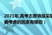 2021年,高考志愿填报采取什么模式（2022高考填报志愿需要考虑的因素有哪些）