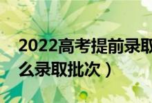 2022高考提前录取批次是什么意思（都有什么录取批次）