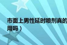 市面上男性延时喷剂真的有效果吗?（男性延时喷剂真的有用吗）