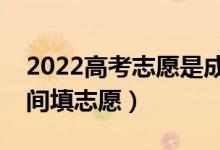 2022高考志愿是成绩出来之后填吗（什么时间填志愿）