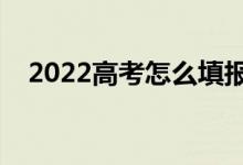 2022高考怎么填报志愿（如何选择专业）