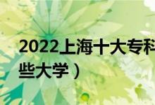 2022上海十大专科学校排名（高职可以考哪些大学）