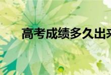 高考成绩多久出来公布（几号出成绩）